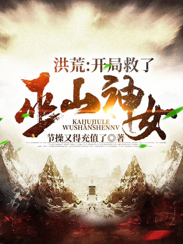 洪荒：开局救了巫山神女全本免费阅读,叶修缘全文