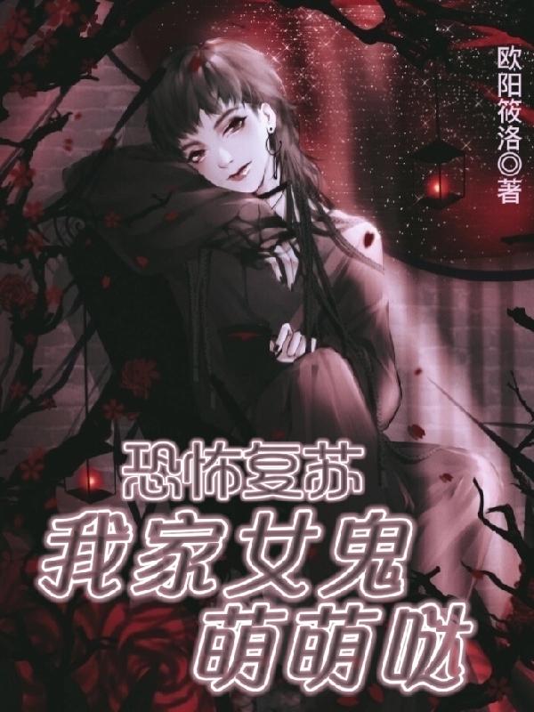 恐怖复苏:我家女鬼萌萌哒褚轩凌依最新更新
