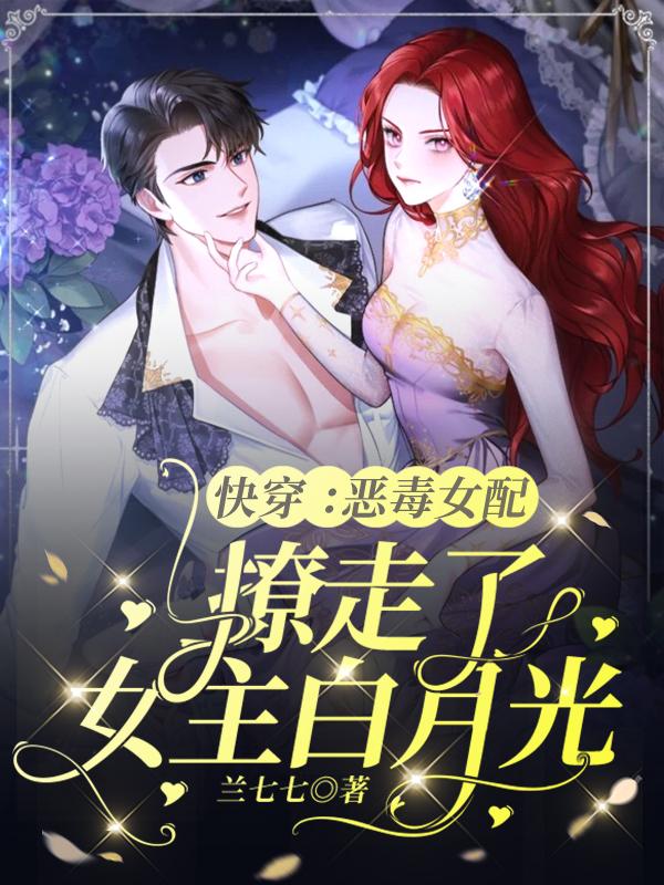 快穿：恶毒女配撩走了女主白月光全本免费阅读,江柠柠霍临渊全文