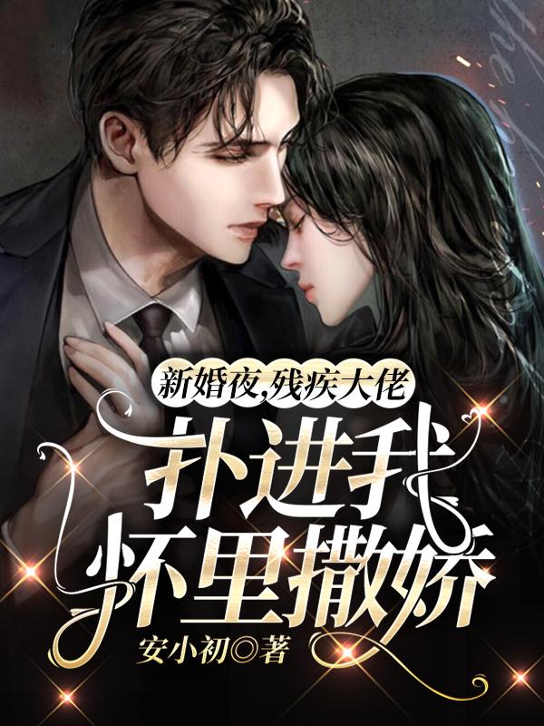 新婚夜，残疾大佬扑进我怀里撒娇萧子墨阮芯最新更新