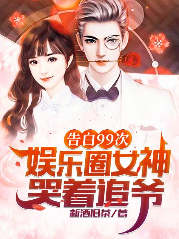 告白99次，娱乐圈女神哭着追爷帝司城席笙歌最新更新最新章节列表