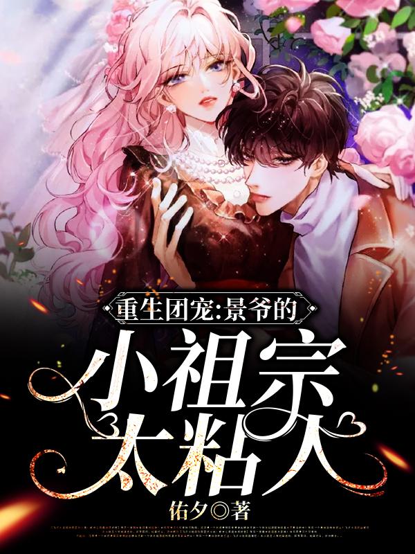 重生团宠，景爷的小祖宗太粘人鹿纡景霁最新更新目录最新章节