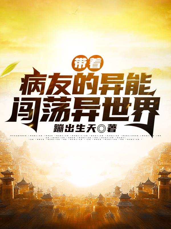 带着病友的异能闯荡异世界叶官鸿最新更新最新章节列表