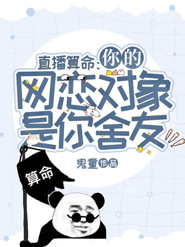 直播算命：你的网恋对象是你舍友最新章节,小说直播算命：你的网恋对象是你舍友无弹窗(袁淳呆袜)