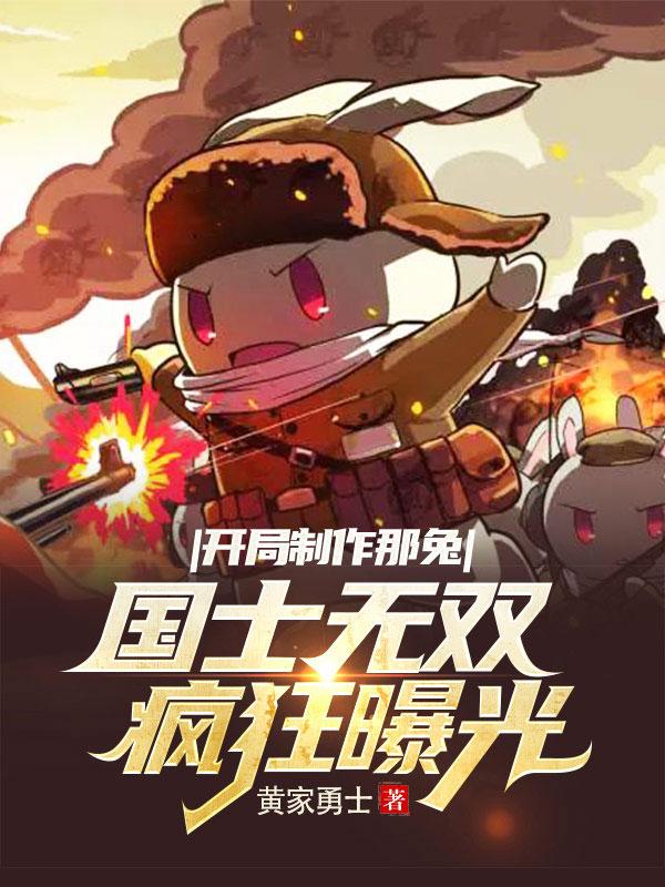 开局制作那兔：国士无双疯狂曝光最新章节,小说开局制作那兔：国士无双疯狂曝光无弹窗(楚北)