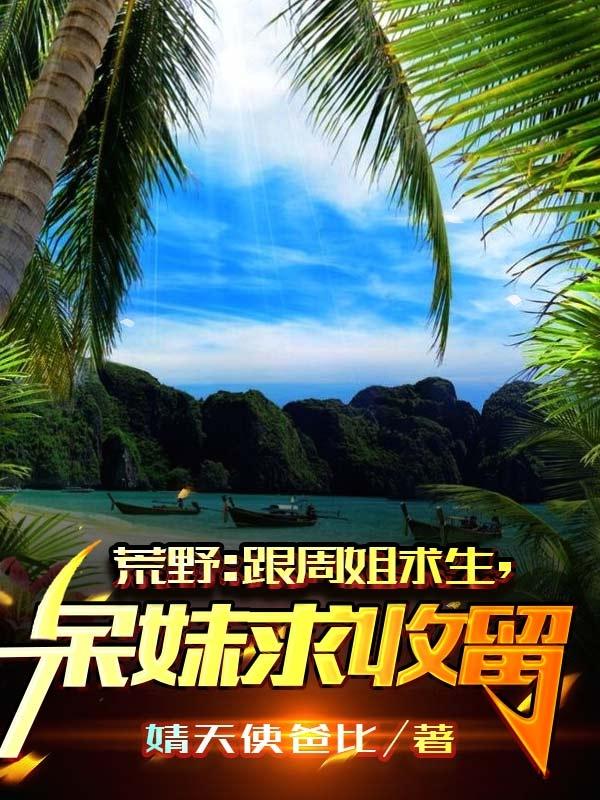 《荒野：跟周姐求生，呆妹求收留》小说章节列表免费试读苏阳周姐小说全文