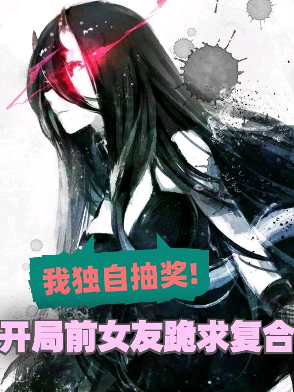 我独自抽奖！开局前女友跪求复合最新章节更新(主角叫林天呆小妹)
