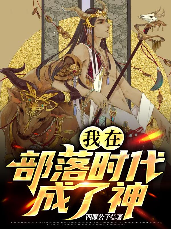 我在部落时代成了神(姜风姜雨)小说全文免费阅读
