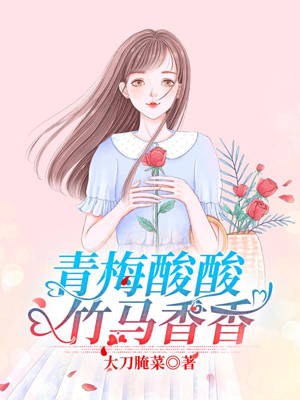 青梅酸酸竹马香香全本免费阅读,苏花酿云岚小说全文