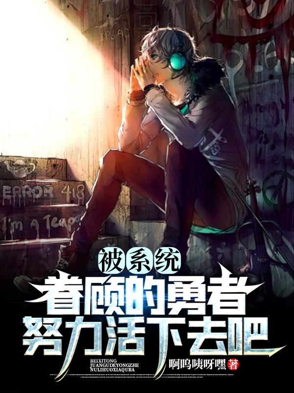 被系统眷顾的勇者，努力活下去吧顾宇的小说免费阅读完整版