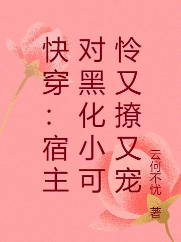 快穿：宿主对黑化小可怜又撩又宠无忧小说免费阅读最新章节