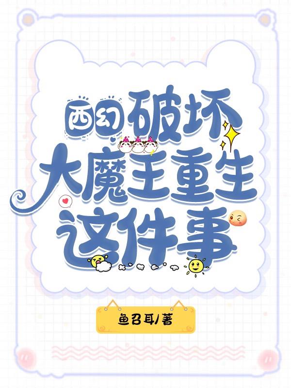 西幻：破坏大魔王重生这件事全文在线阅读希尔利诺小说全本无弹窗