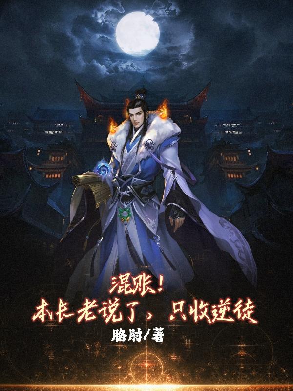 混账！本长老说了，只收逆徒(李乾)小说全文免费阅读