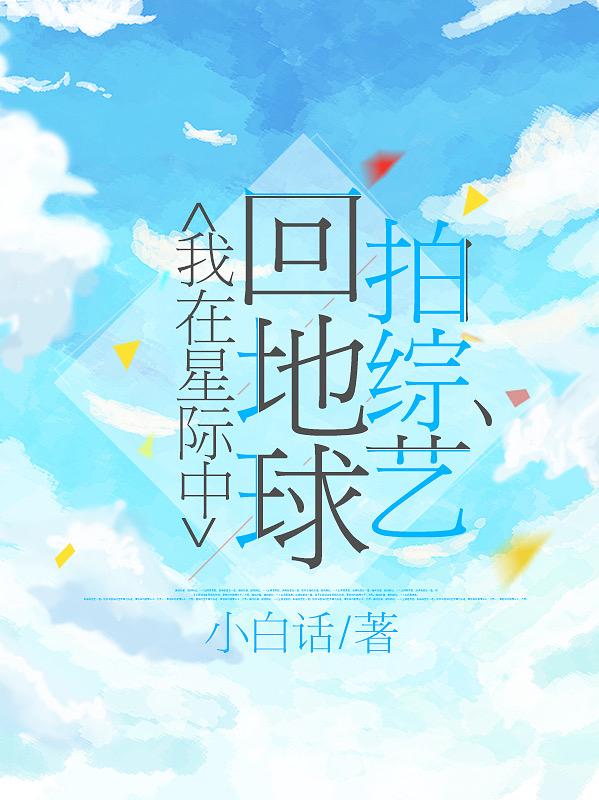 我在星际中回地球拍综艺全文在线阅读白雪小说全本无弹窗