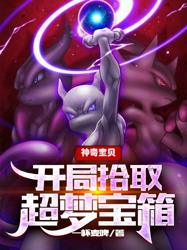 神奇宝贝：开局拾取超梦宝箱王铭全文免费阅读