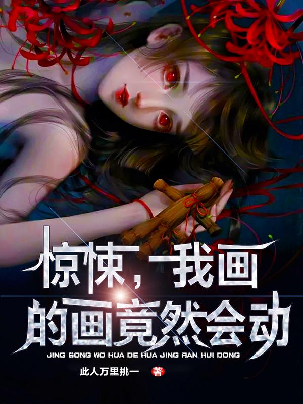 惊悚，我画的画竟然会动最新章节,小说惊悚，我画的画竟然会动无弹窗(王煋)