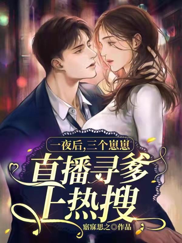 一夜后，三个崽崽直播寻爹上热搜完整版在线阅读(主角雷震霆楚墨墨)