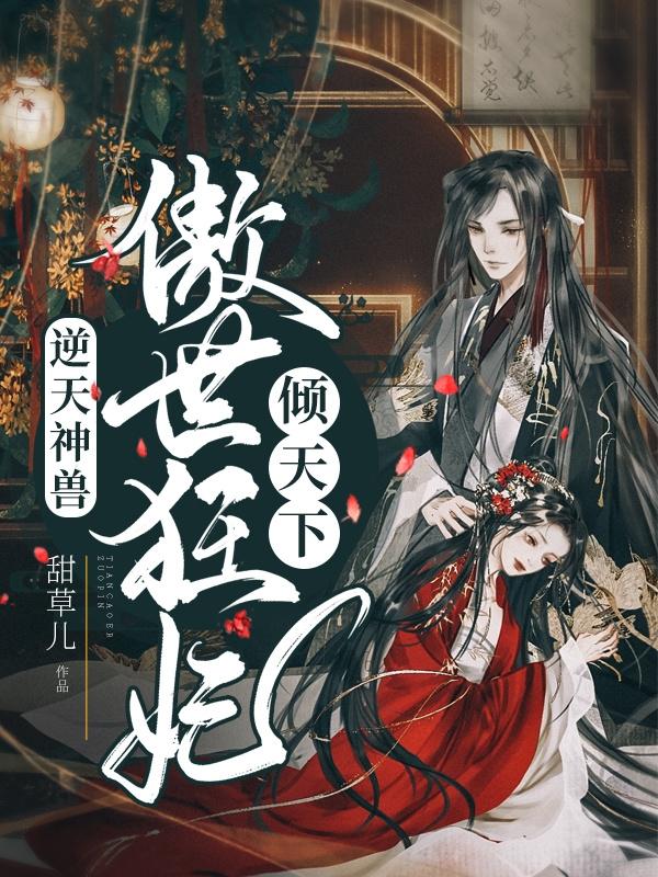 逆天神兽：傲世狂妃倾天下全文在线阅读冷清然楚墨寒小说全本无弹窗
