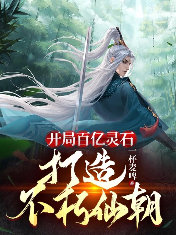 开局百亿灵石，打造不朽仙朝全文在线阅读林凡小说全本无弹窗