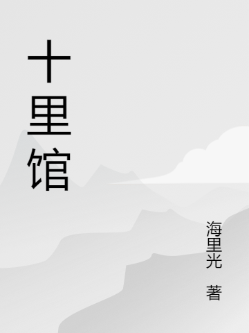 十里馆全本免费阅读,十里林奈小说全文