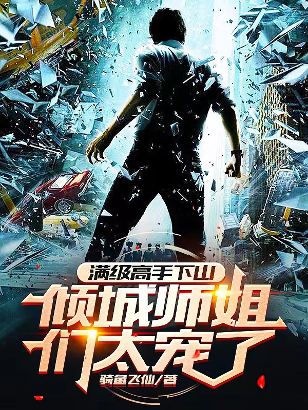 满级高手下山，倾城师姐们太宠了全文在线阅读陈天龙小说全本无弹窗