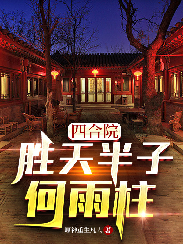 《四合院：胜天半子何雨柱》小说章节列表免费试读何雨柱小说全文