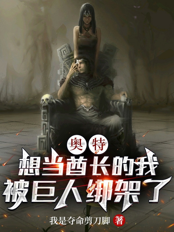 奥特：想当酋长的我被巨人绑架了全本免费阅读,紫瑞小说全文
