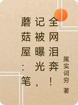 蘑菇屋：笔记被曝光，全网泪奔！江凡小说全文免费阅读