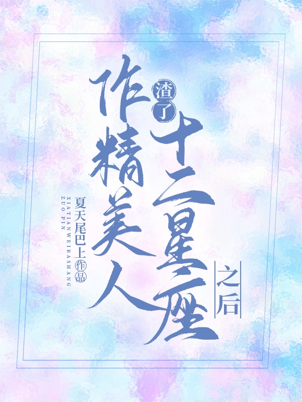 作精美人渣了十二星座之后全本免费阅读,连枝小说全文