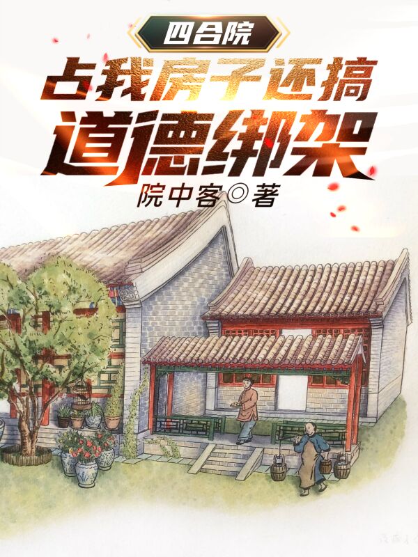 《四合院：占我房子还搞道德绑架》小说章节列表免费试读张建国小说全文