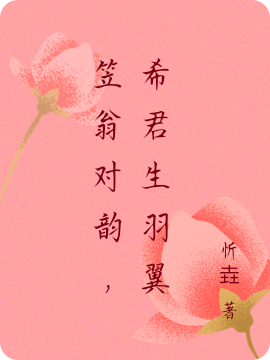笠翁对韵，希君生羽翼笠川允韵希最新章节免费阅读