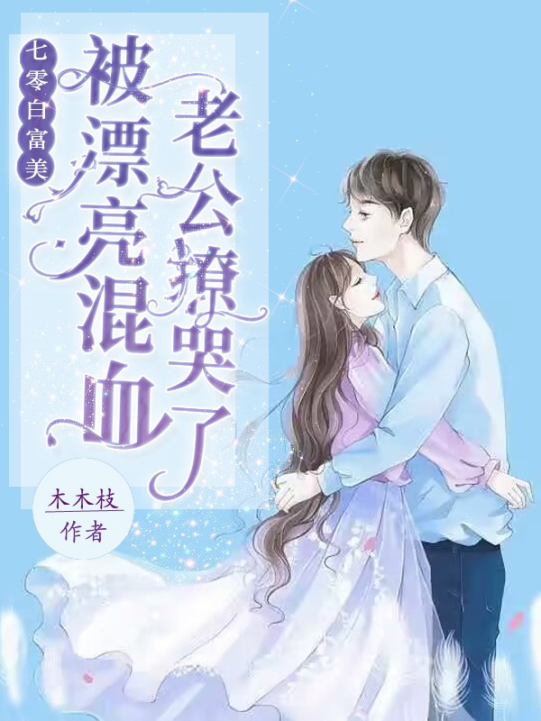 七零白富美被漂亮混血老公撩哭了全文在线阅读洛音陆承斯小说全本无弹窗