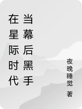在星际时代当幕后黑手全文在线阅读叶奕小说全本无弹窗