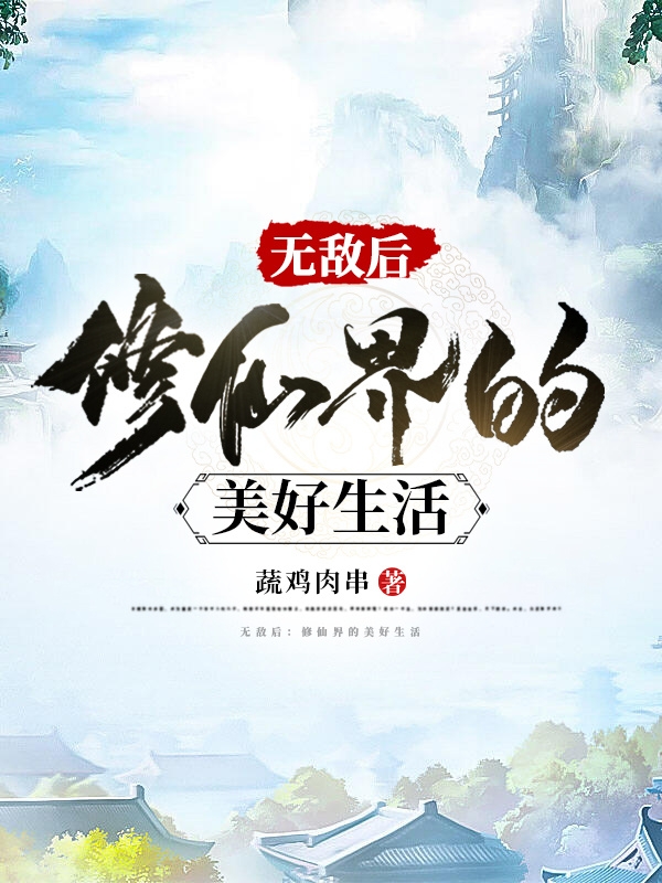 无敌后：修仙界的美好生活余闲全文免费阅读