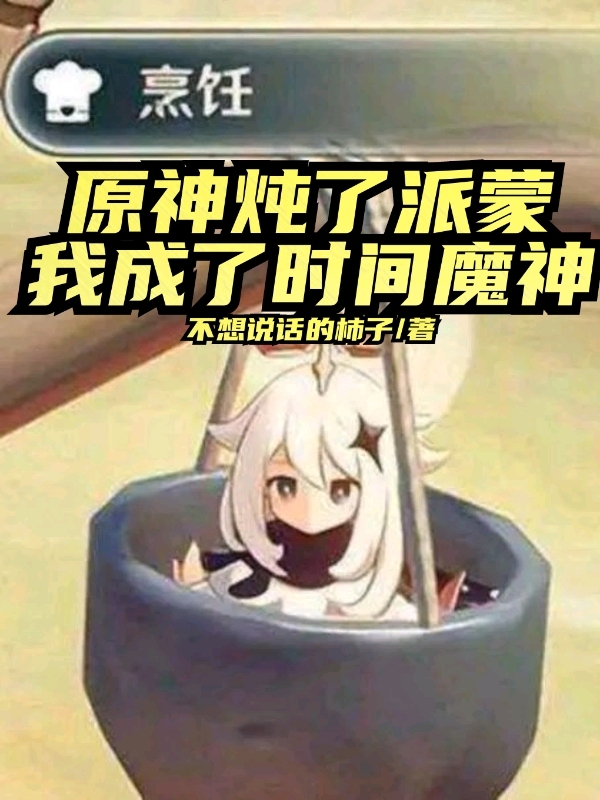 原神：炖了派蒙，我成了时间魔神(罗齐爷)小说全文免费阅读