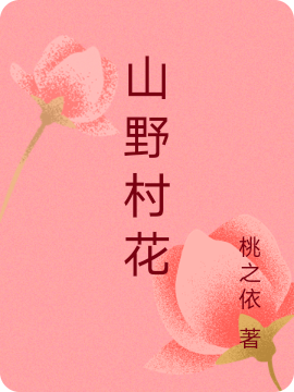 山野村花（山野村花）全文免费阅读无弹窗大结局_（山野村花）山野村花免费阅读全文最新章节列表_笔趣阁（山野村花）