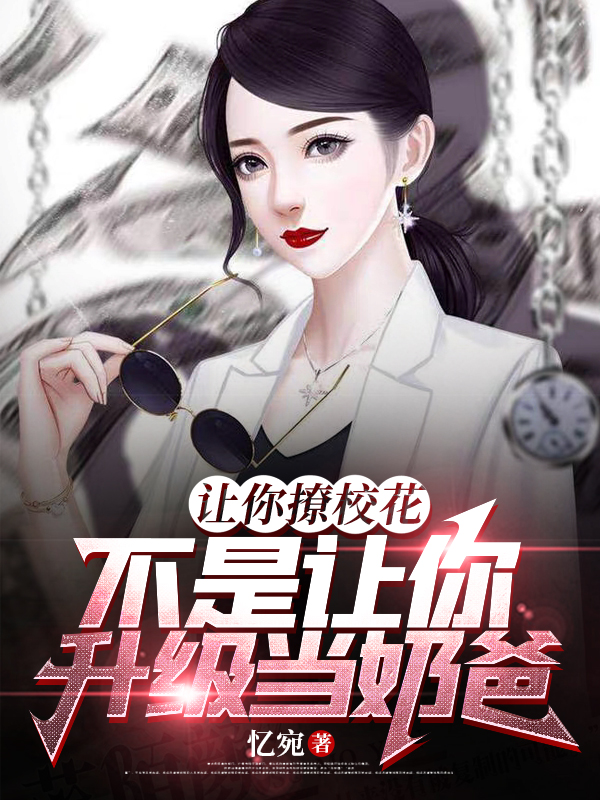 叶轩（让你撩校花，不是让你升级当奶爸）全文免费阅读无弹窗大结局_(叶轩)让你撩校花，不是让你升级当奶爸免费阅读全文最新章节列表_笔趣阁（叶轩）