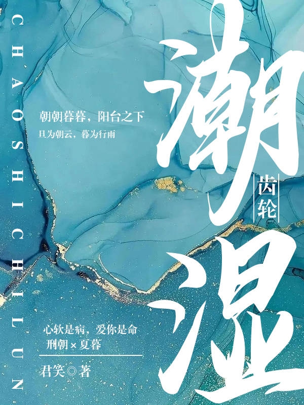 潮湿齿轮（夏暮邢朝）全文免费阅读无弹窗大结局_（潮湿齿轮）夏暮邢朝最新章节列表_笔趣阁（潮湿齿轮）