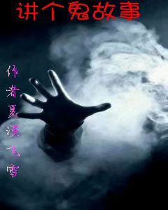讲个鬼故事（我）全文免费阅读无弹窗大结局_(讲个鬼故事小说免费阅读)最新章节列表_笔趣阁（讲个鬼故事）