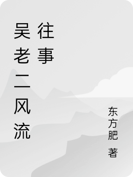 吴老二风流往事（吴老二风流往事）全文免费阅读无弹窗大结局_（吴老二风流往事）吴老二风流往事免费阅读全文最新章节列表_笔趣阁（吴老二风流往事）