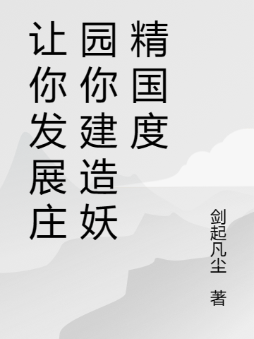 让你发展庄园你建造妖精国度江乐(让你发展庄园你建造妖精国度)全文免费阅读无弹窗大结局_(江乐免费阅读全文大结局)最新章节列表_笔趣阁（江乐）