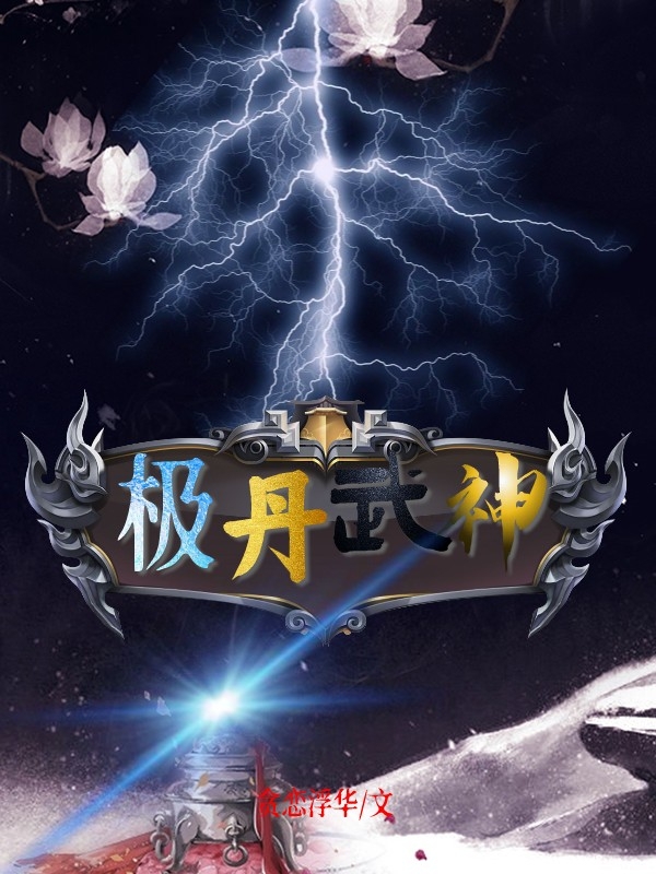 极丹武神（李叶）全文免费阅读无弹窗大结局_(极丹武神免费阅读全文大结局)最新章节列表_笔趣阁（极丹武神）