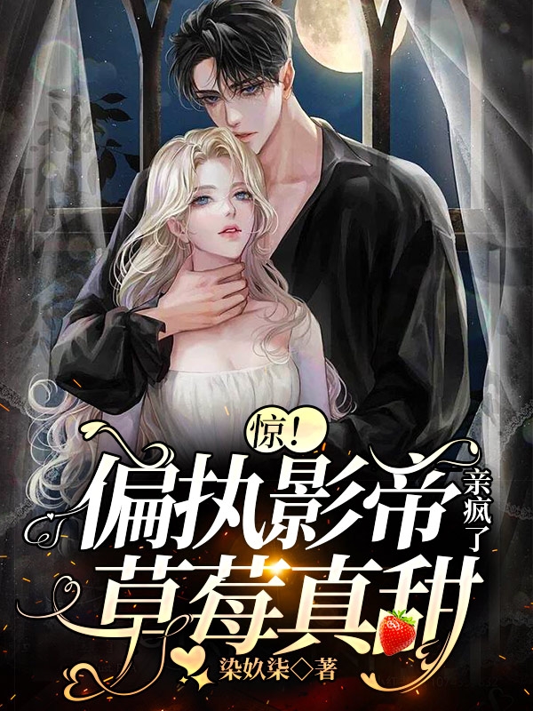 惊！偏执影帝亲疯了，草莓真甜冉恬司景阎(惊！偏执影帝亲疯了，草莓真甜)全文免费阅读无弹窗大结局_(冉恬司景阎免费阅读全文大结局)最新章节列表_笔趣阁（冉恬司景阎）