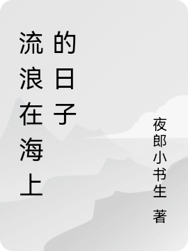 流浪在海上的日子（仔仔鸭鸭）全文免费阅读无弹窗大结局_(流浪在海上的日子小说免费阅读)最新章节列表_笔趣阁（流浪在海上的日子）