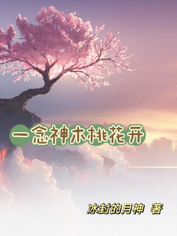 一念神木桃花开（花月扶泽）全文免费阅读无弹窗大结局_（花月扶泽）一念神木桃花开小说最新章节列表_笔趣阁（花月扶泽）