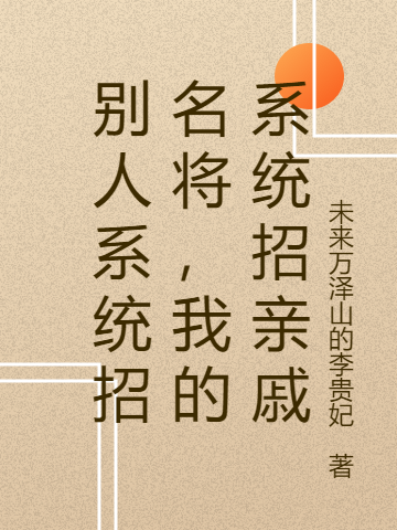 别人系统招名将，我的系统招亲戚全文（张信）全文免费阅读无弹窗大结局_（张信）别人系统招名将，我的系统招亲戚小说最新章节列表_笔趣阁（别人系统招名将，我的系统招亲戚）