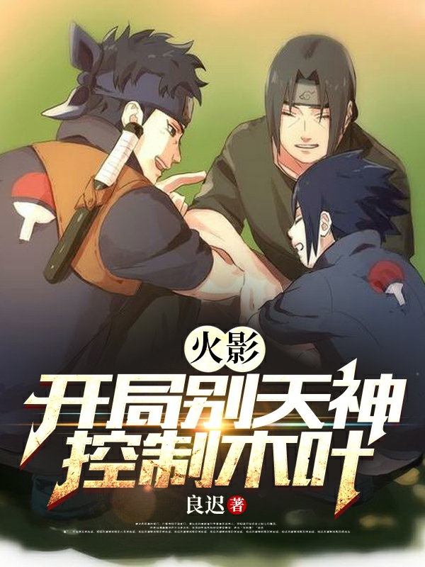火影：开局别天神控制木叶宇智波止水(火影：开局别天神控制木叶)全文免费阅读无弹窗大结局_(宇智波止水免费阅读全文大结局)最新章节列表_笔趣阁（宇智波止水）