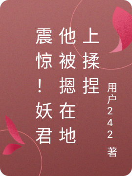 震惊！妖君他被摁在地上揉捏阿参白骞（阿参白骞）全文免费阅读无弹窗大结局_（阿参白骞）震惊！妖君他被摁在地上揉捏小说最新章节列表_笔趣阁（阿参白骞）