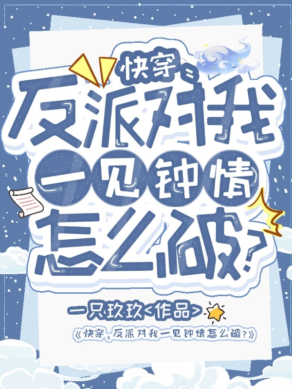 快穿：反派对我一见钟情怎么破？（玖月江申）全文免费阅读无弹窗大结局_（玖月江申）快穿：反派对我一见钟情怎么破？小说最新章节列表_笔趣阁（快穿：反派对我一见钟情怎么破？）