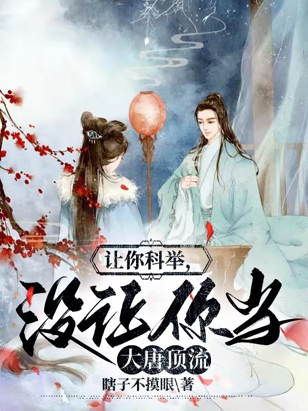 让你科举，没让你当大唐顶流小说（宋词唐诗）全文免费阅读无弹窗大结局_(让你科举，没让你当大唐顶流免费阅读全文大结局)最新章节列表_笔趣阁（让你科举，没让你当大唐顶流）